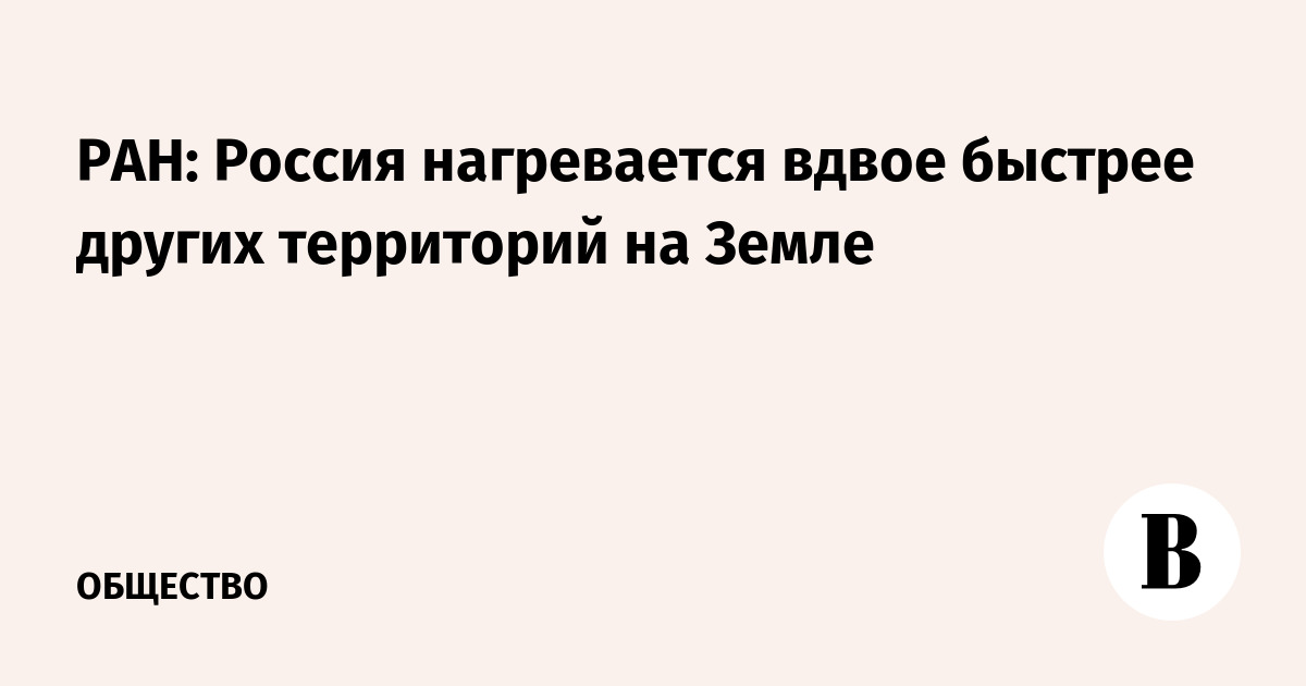 РАН: Россия нагревается вдвое быстрее других территорий на Земле