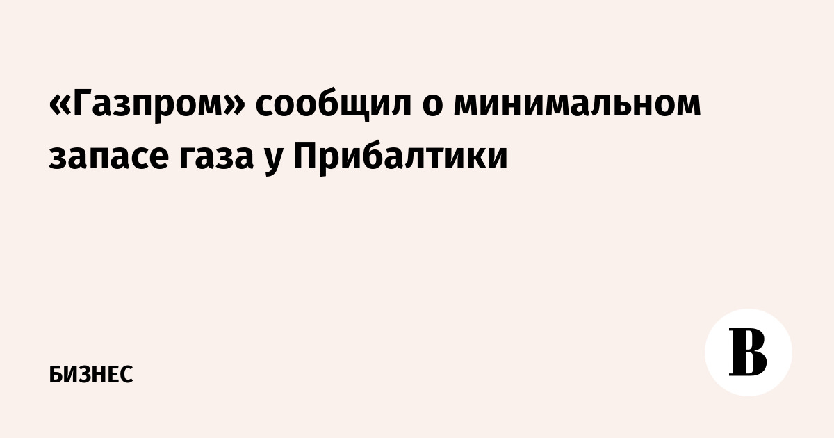 «Газпром» сообщил о минимальном запасе газа у Прибалтики