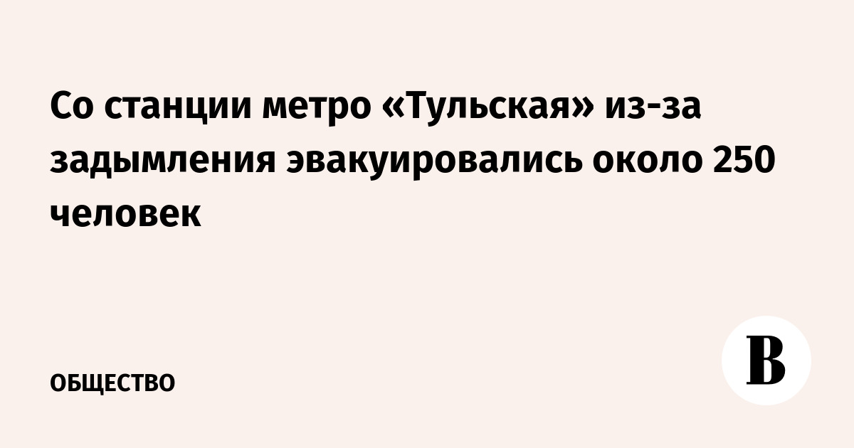 Со станции метро «Тульская» из-за задымления эвакуировались около 250 человек