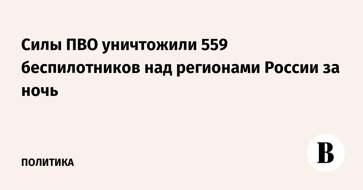 Силы ПВО уничтожили 559 беспилотников над регионами России за ночь