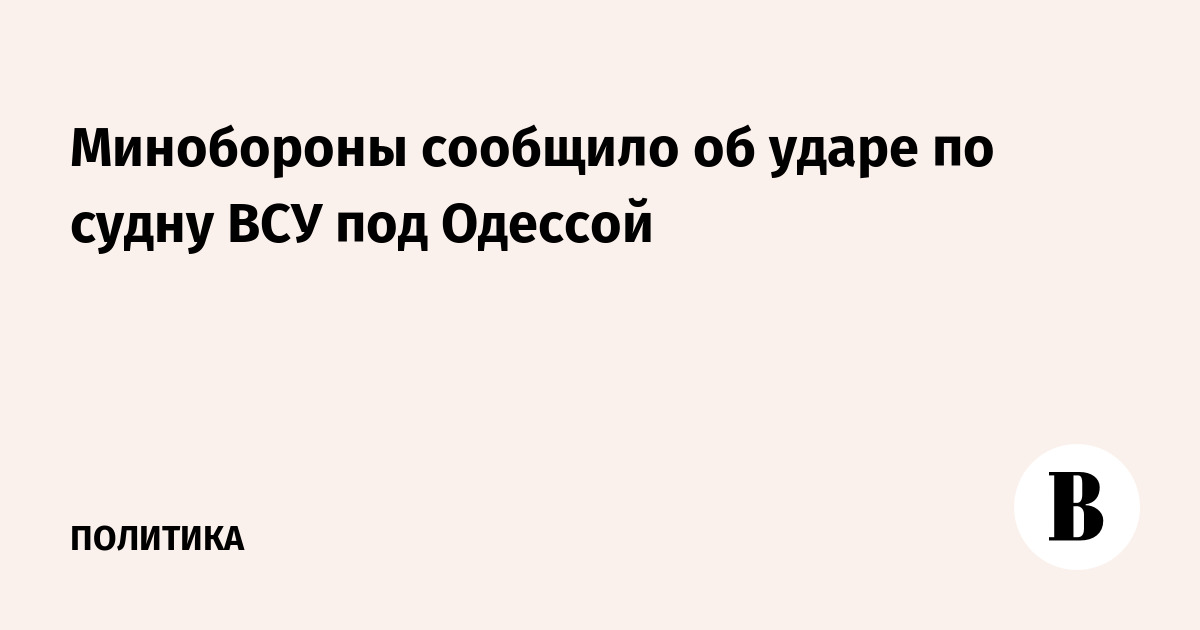 Минобороны сообщило об ударе по судну ВСУ под Одессой