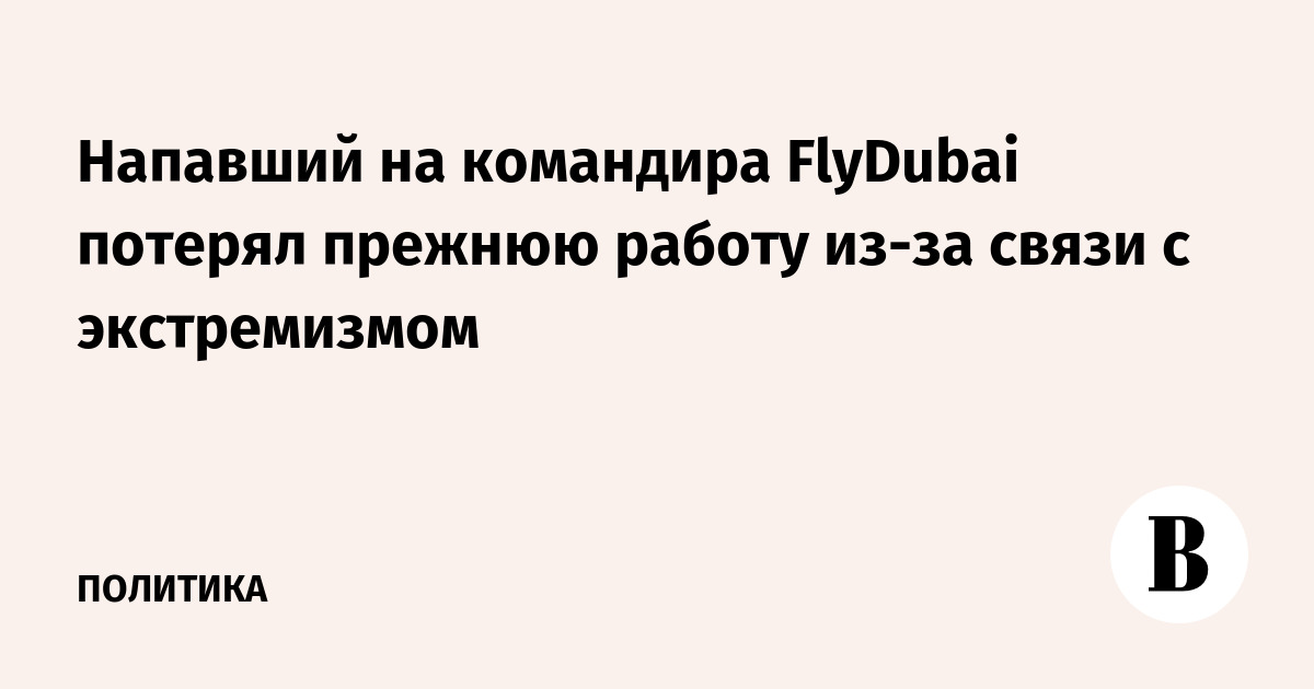 Напавший на командира FlyDubai потерял прежнюю работу из-за связи с экстремизмом