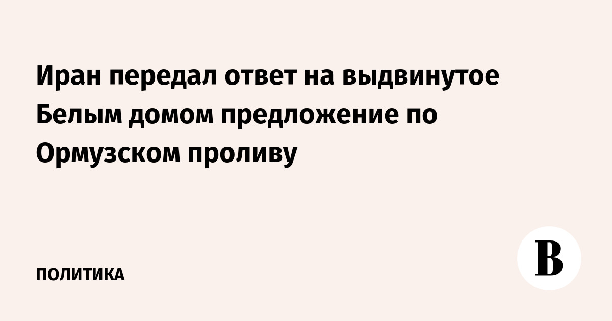 Иран передал ответ на выдвинутое Белым домом предложение по Ормузском проливу