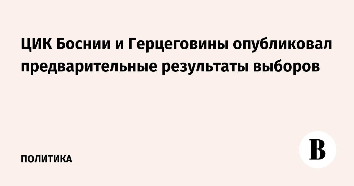 ЦИК Боснии и Герцеговины опубликовал предварительные результаты выборов