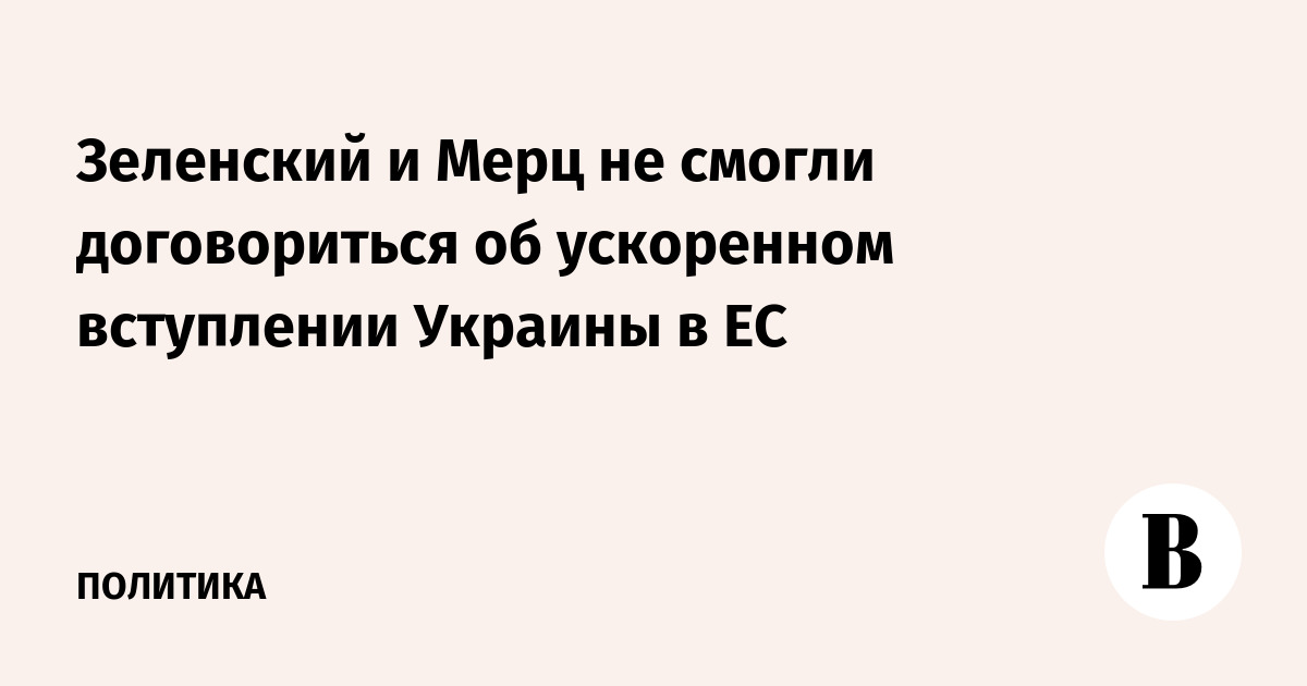 Зеленский и Мерц не смогли договориться об ускоренном вступлении Украины в ЕС