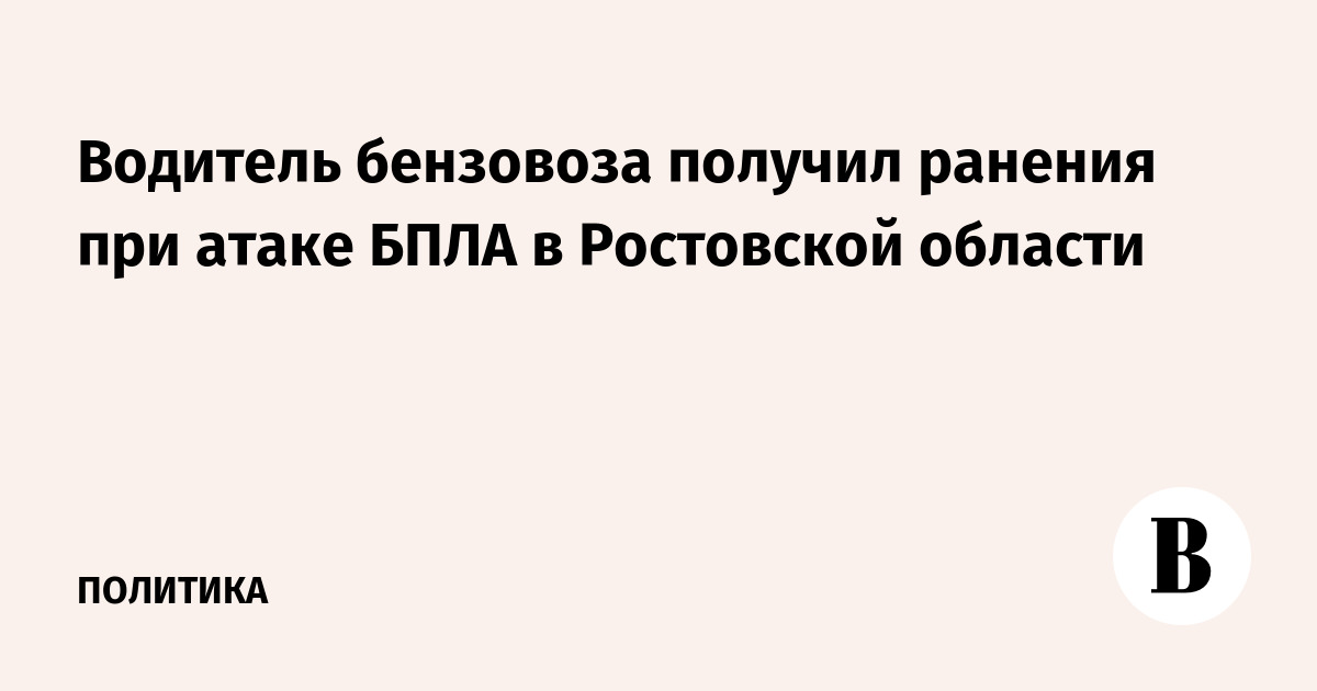 Водитель бензовоза получил ранения при атаке БПЛА в Ростовской области