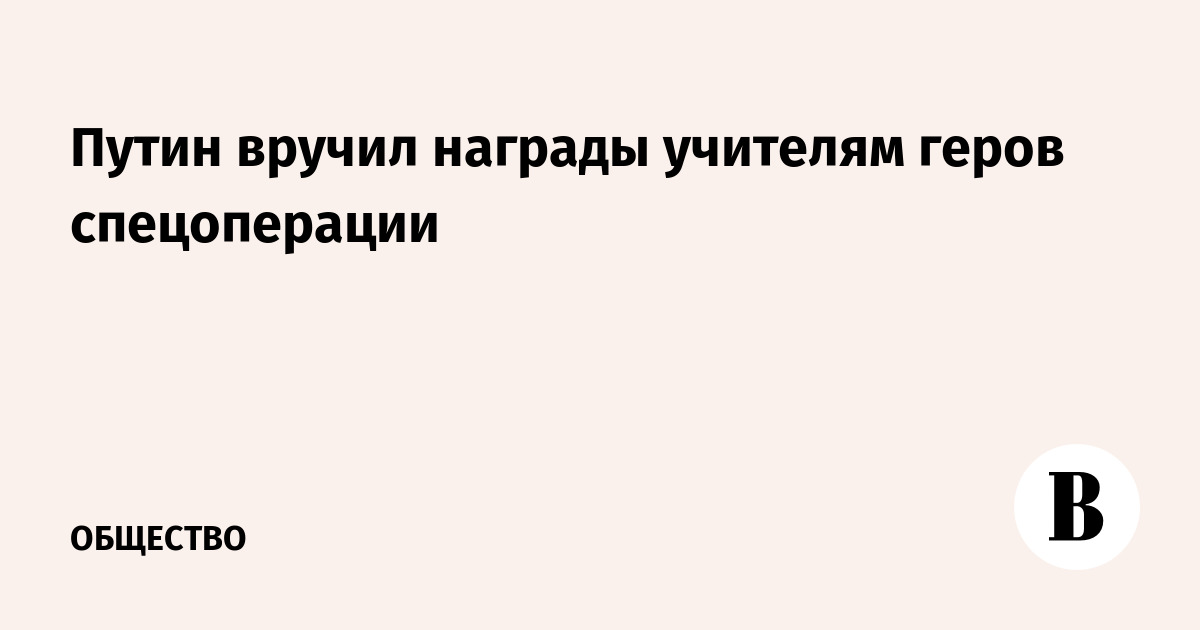 Путин вручил награды учителям героев спецоперации