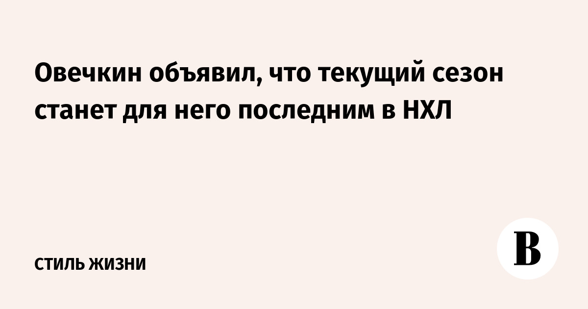 Овечкин объявил, что текущий сезон станет для него последним в НХЛ