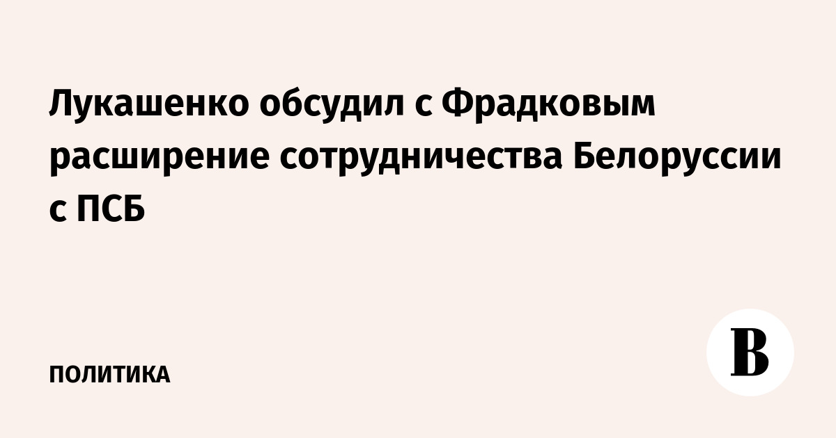 Лукашенко обсудил с Фрадковым расширение сотрудничества Белоруссии с ПСБ