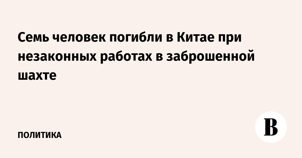 Семь человек погибли в Китае при незаконных работах в заброшенной шахте