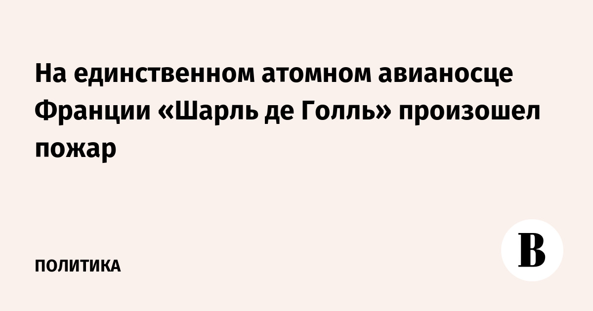На единственном атомном авианосце Франции «Шарль де Голль» произошел пожар