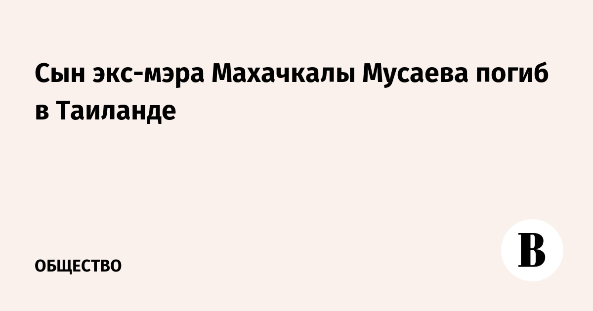 Сын экс-мэра Махачкалы Мусаева погиб в Таиланде