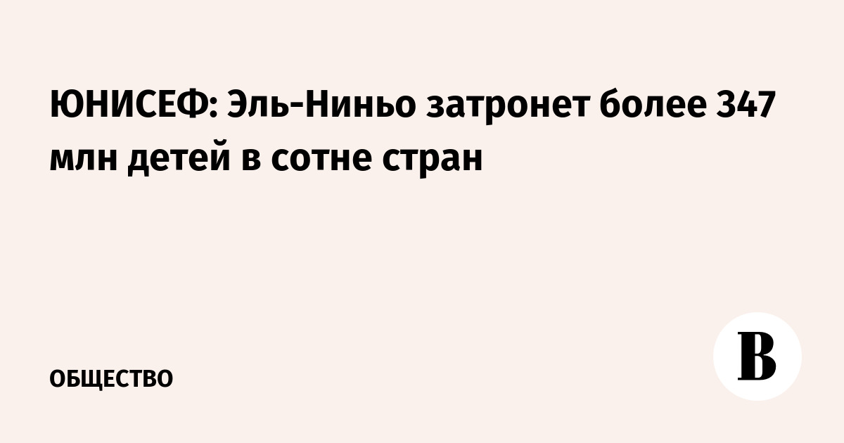 ЮНИСЕФ: Эль-Ниньо угрожает 347 млн детей в 100 странах
