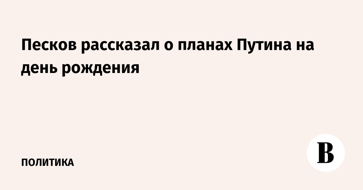 Песков рассказал о планах Путина на день рождения