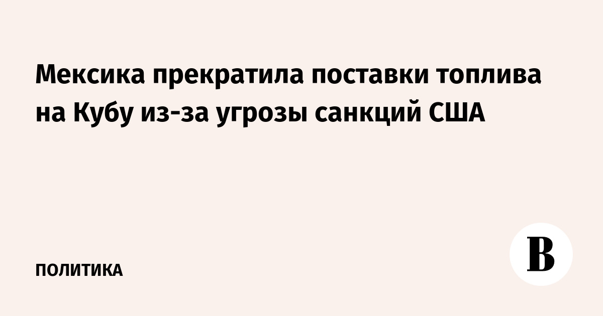 Мексика прекратила поставки топлива на Кубу из-за угрозы санкций США