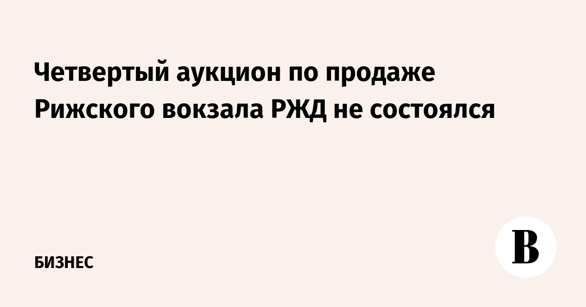 Четвертый аукцион по продаже Рижского вокзала РЖД не состоялся