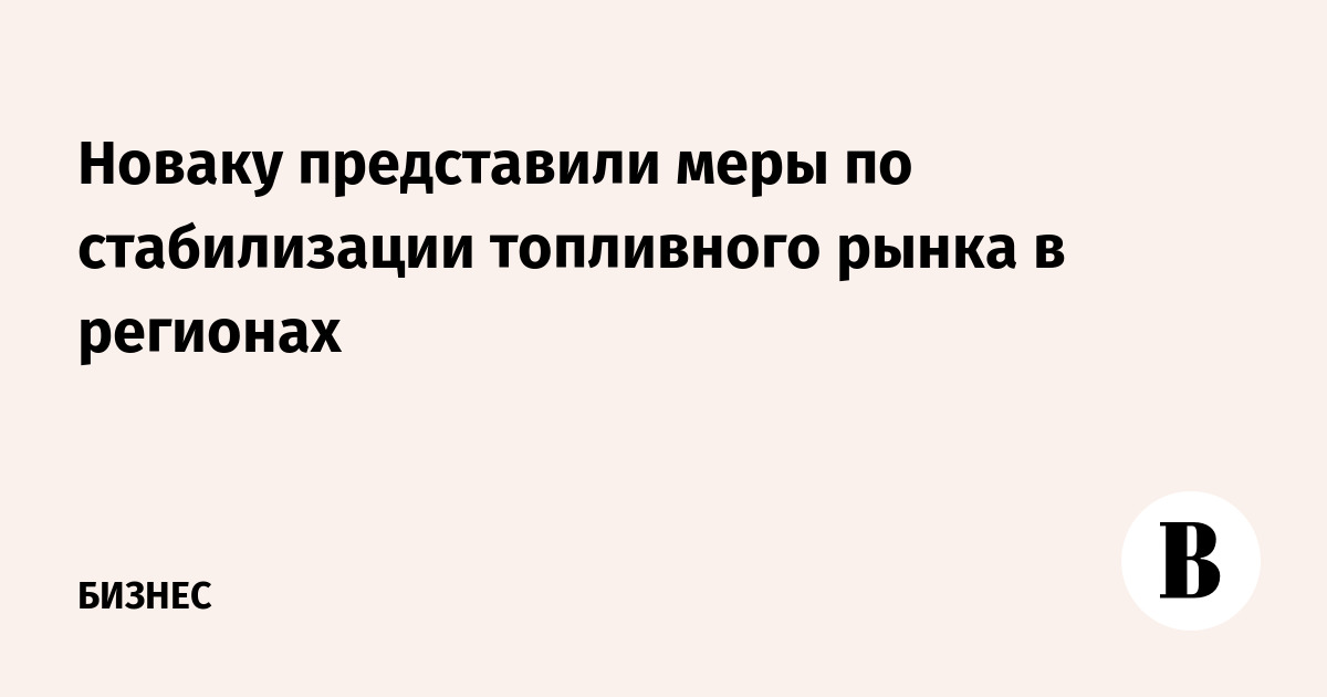 Новаку представили меры по стабилизации топливного рынка в регионах