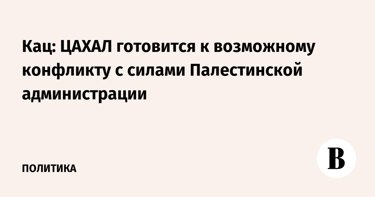Кац: ЦАХАЛ готовится к возможному конфликту с силами Палестинской администрации