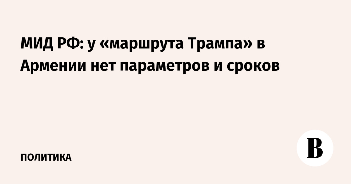 МИД РФ: у «маршрута Трампа» в Армении нет параметров и сроков