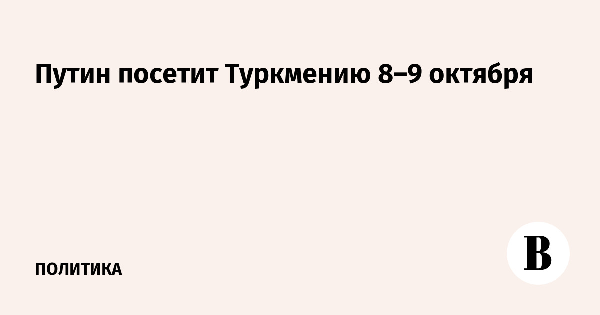 Путин посетит Туркмению 8–9 октября
