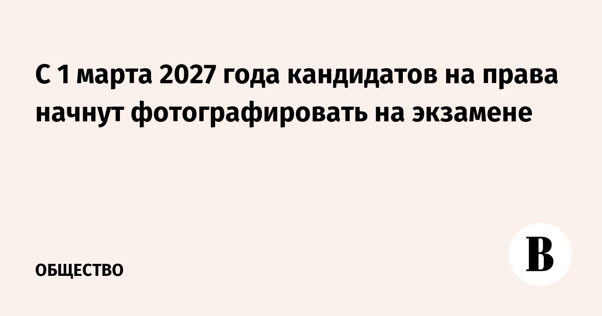 С 1 марта 2027 года кандидатов на права начнут фотографировать на экзамене