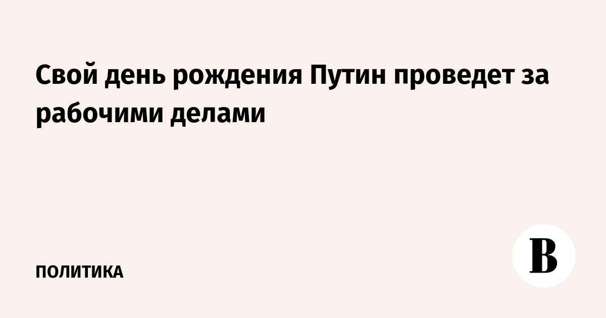 Свой день рождения Путин проведет за рабочими делами