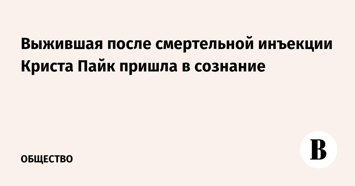Выжившая после смертельной инъекции Криста Пайк пришла в сознание