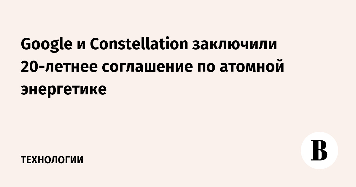 Google и Constellation заключили 20-летнее соглашение по атомной энергетике