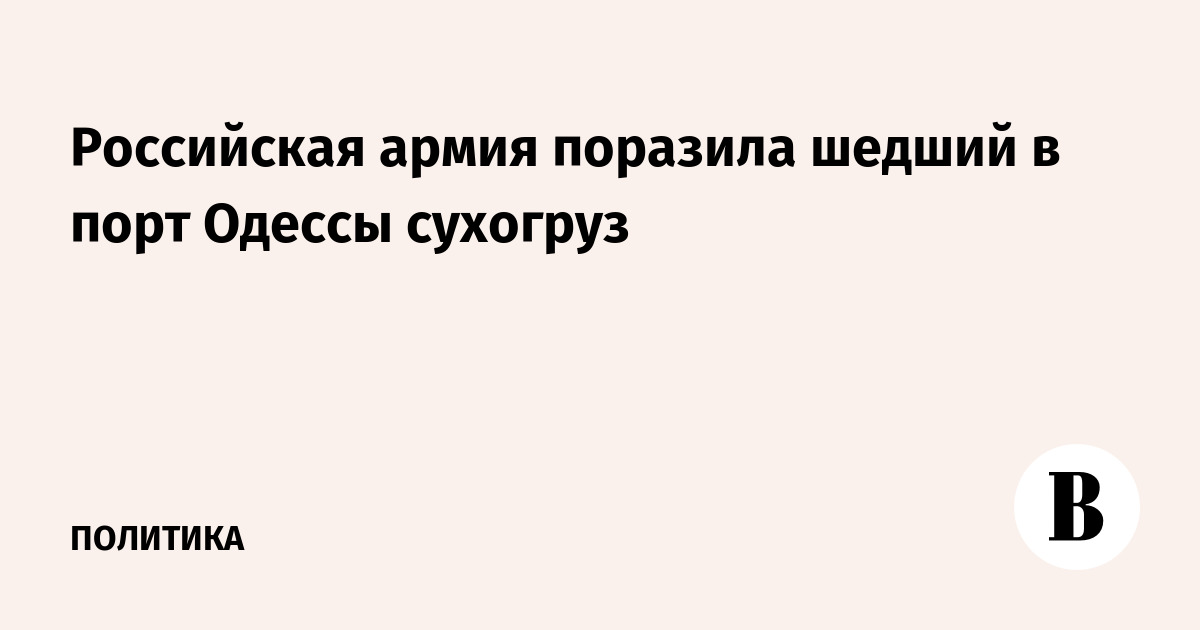 Российская армия поразила шедший в порт Одессы сухогруз