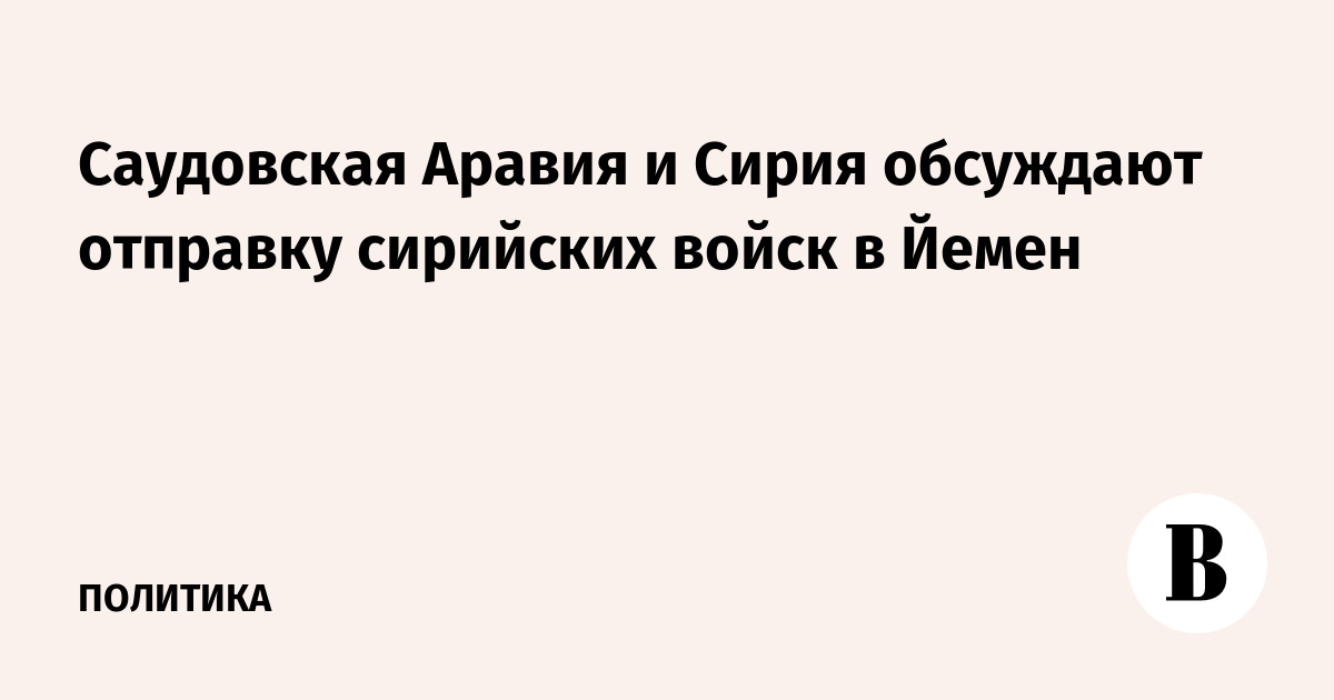 Саудовская Аравия и Сирия обсуждают отправку сирийских войск в Йемен