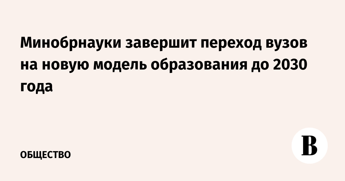 Минобрнауки завершит переход вузов на новую модель образования до 2030 года
