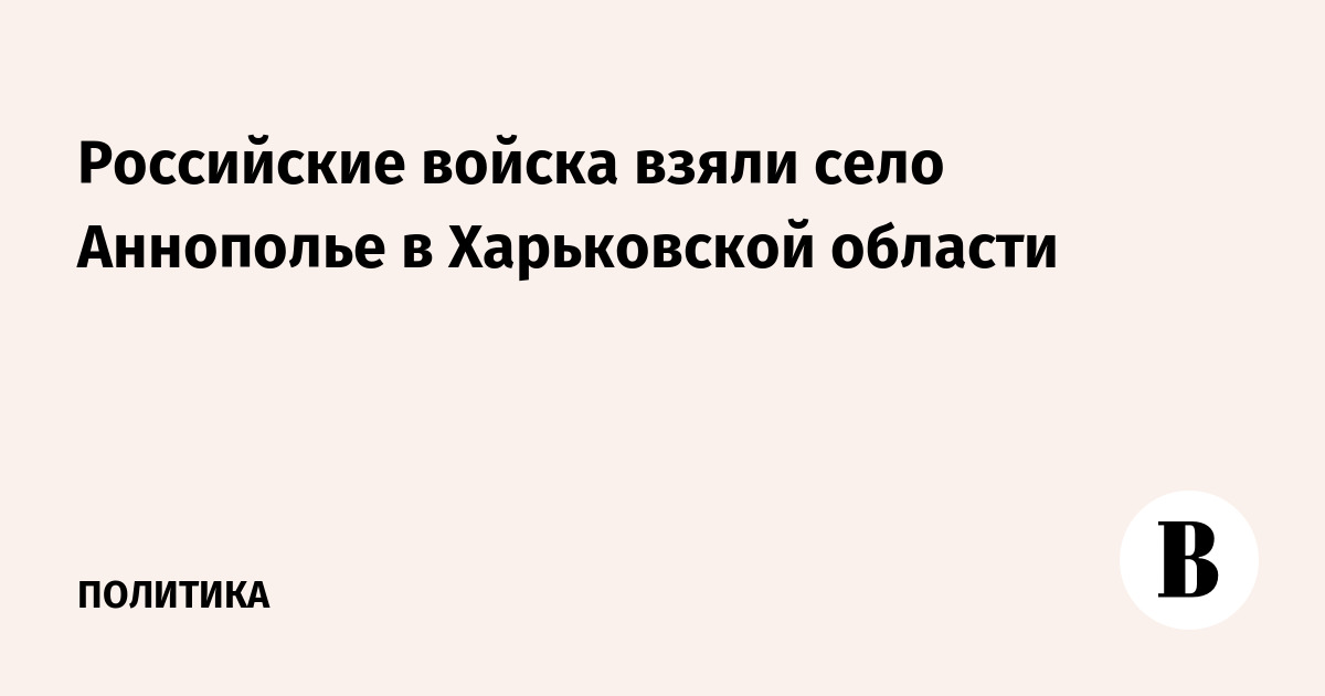 Российские войска взяли село Аннополье в Харьковской области