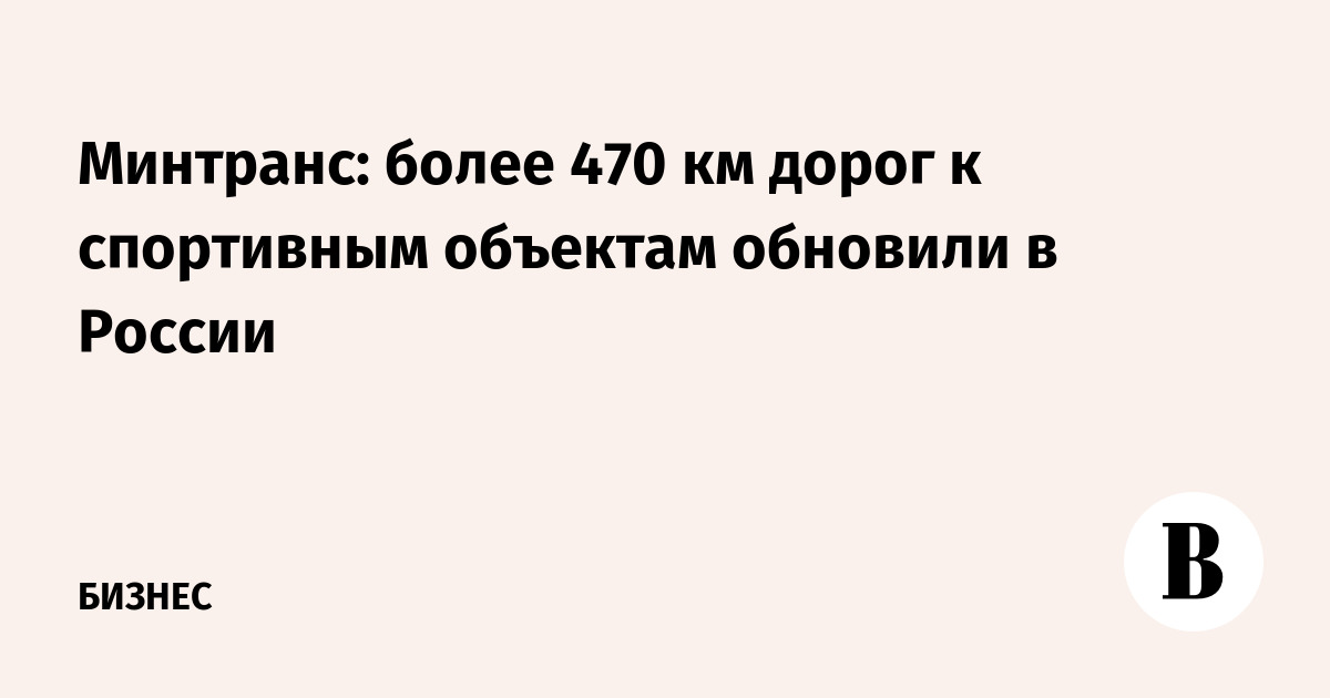 Минтранс: более 470 км дорог к спортивным объектам обновили в России