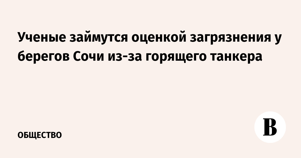 Ученые займутся оценкой загрязнения у берегов Сочи из-за горящего танкера