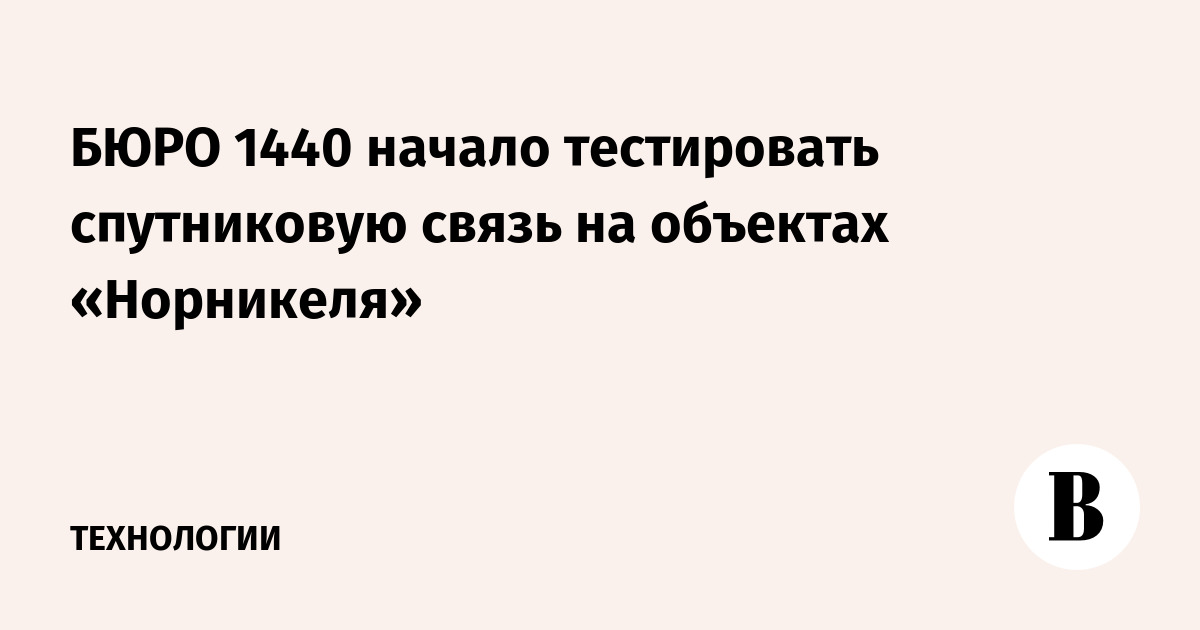 БЮРО 1440 начало тестировать спутниковую связь на объектах «Норникеля»