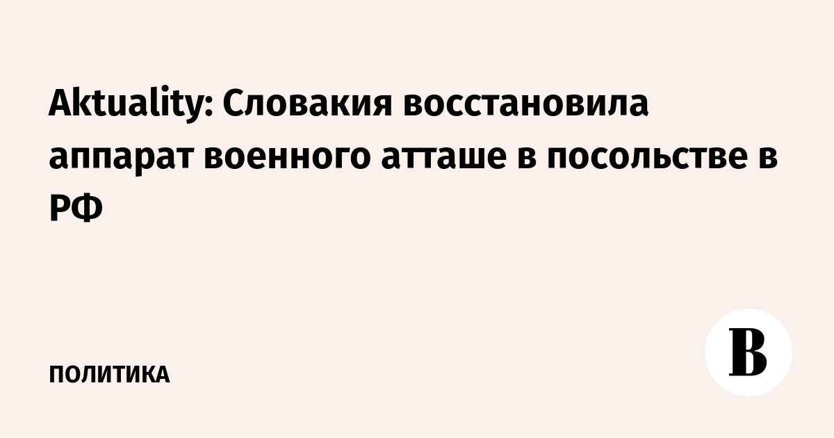 Aktuality: Словакия восстановила аппарат военного атташе в посольстве в РФ