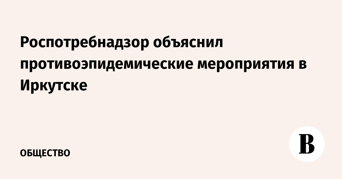 Роспотребнадзор объяснил противоэпидемические мероприятия в Иркутске