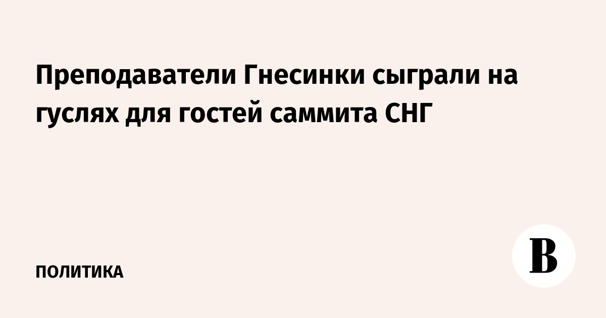 Преподаватели Гнесинки сыграли на гуслях для гостей саммита СНГ