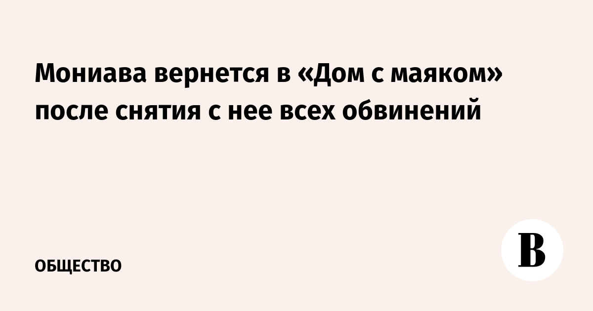 Мониава вернется в «Дом с маяком» после снятия с нее всех обвинений