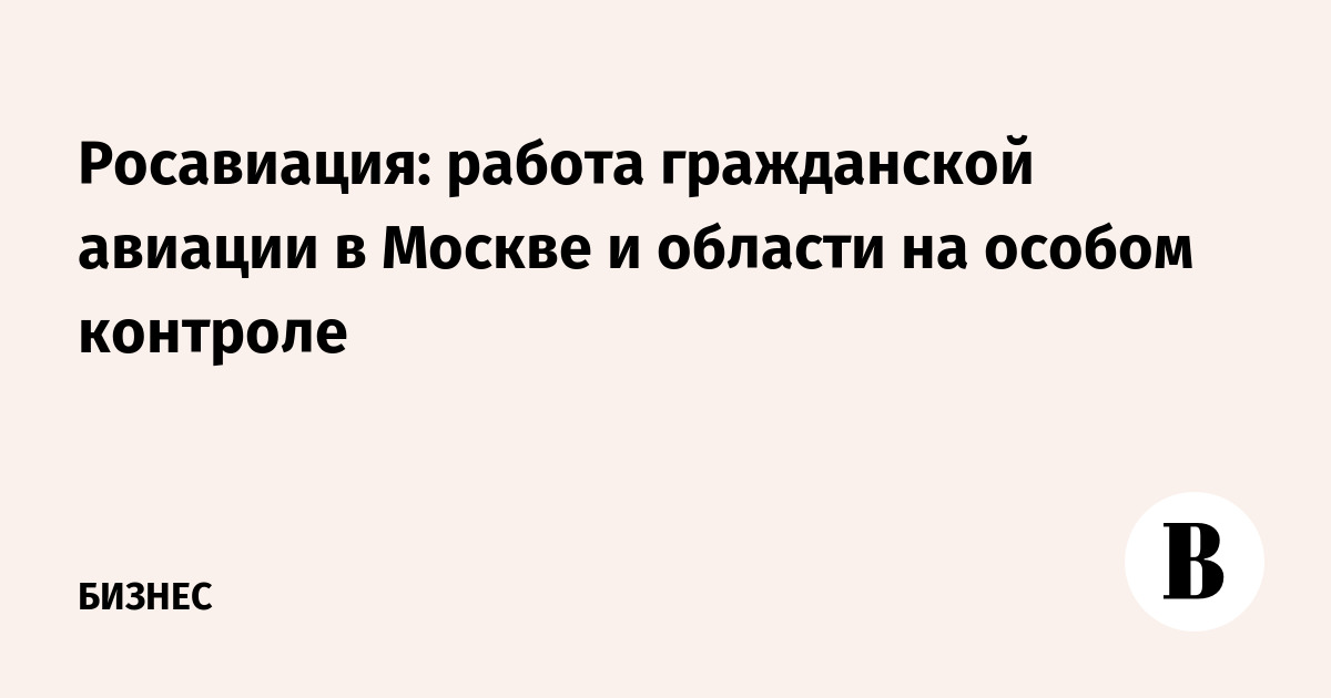 Росавиация: работа гражданской авиации в Москве и области на особом контроле