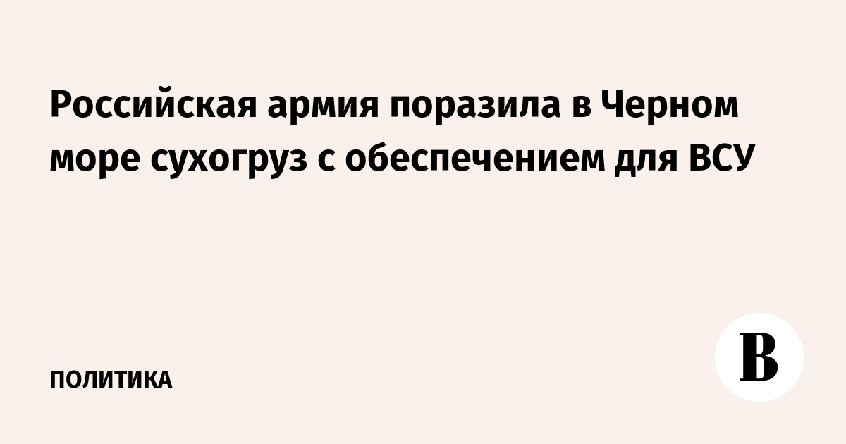 Российская армия поразила в Черном море сухогруз с обеспечением для ВСУ