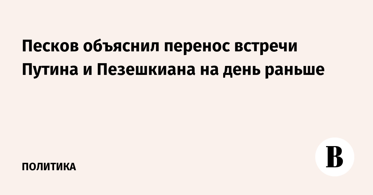Песков объяснил перенос встречи Путина и Пезешкиана на день раньше