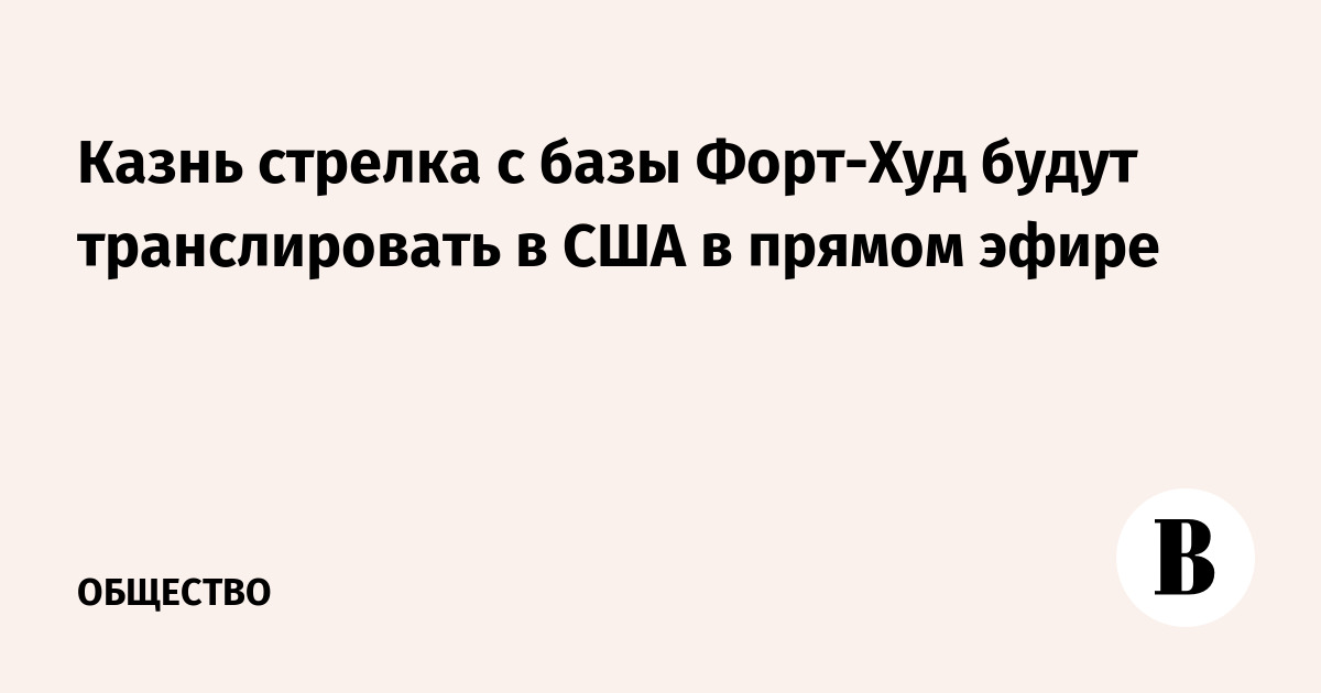 Казнь стрелка с базы Форт-Худ будут транслировать в США в прямом эфире