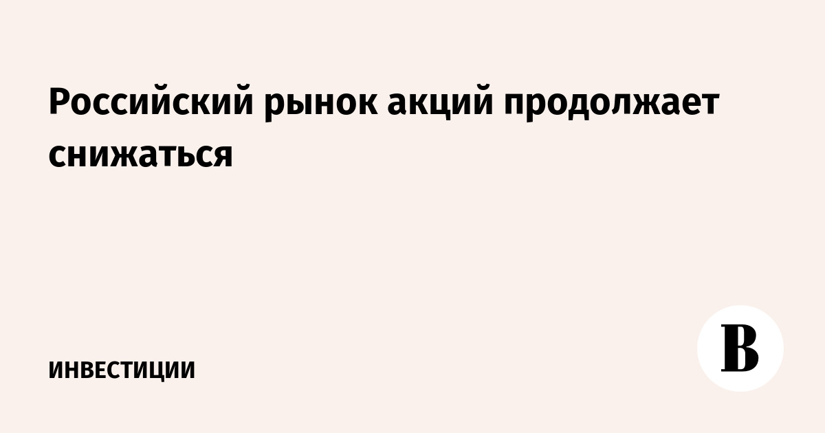 Российский рынок акций продолжает снижаться