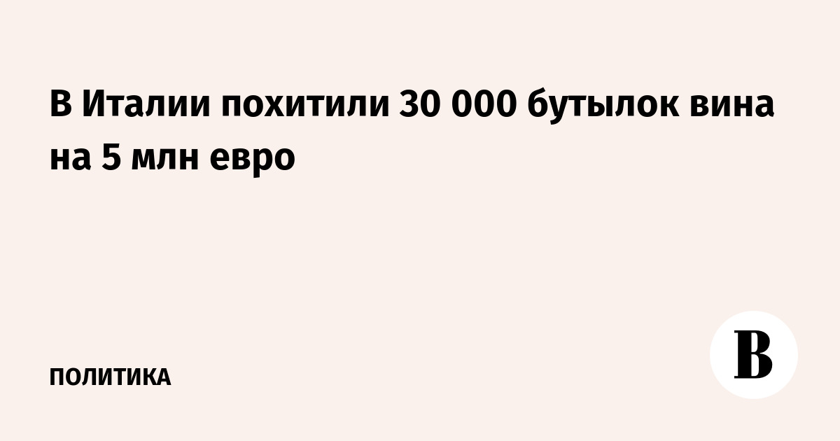 В Италии похитили 30 000 бутылок вина на 5 млн евро