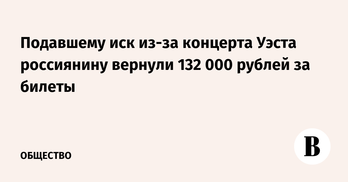 Подавшему иск из-за концерта Уэста россиянину вернули 132 000 рублей за билеты