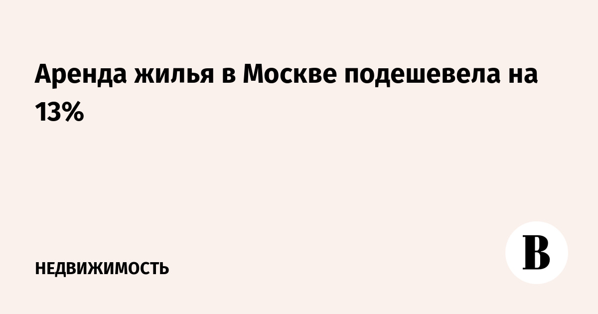 Аренда жилья в Москве подешевела на 13%