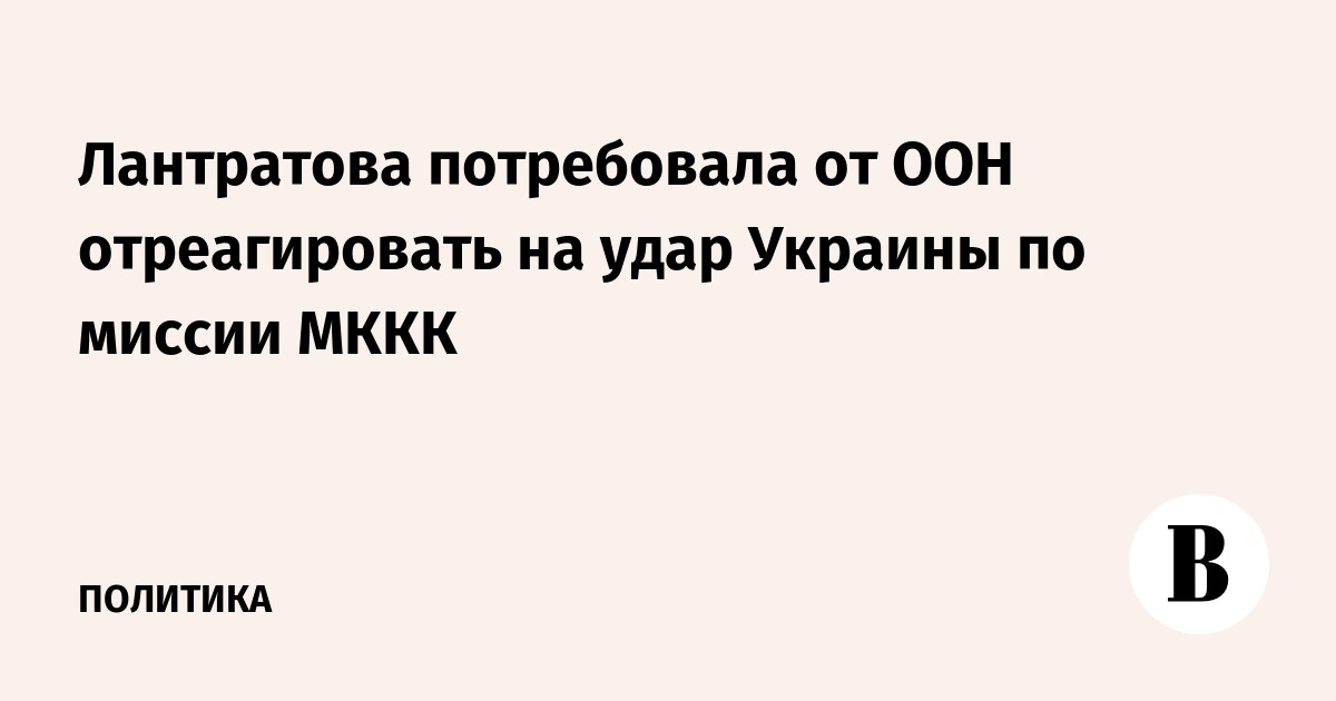 Лантратова потребовала от ООН отреагировать на удар Украины по миссии МККК
