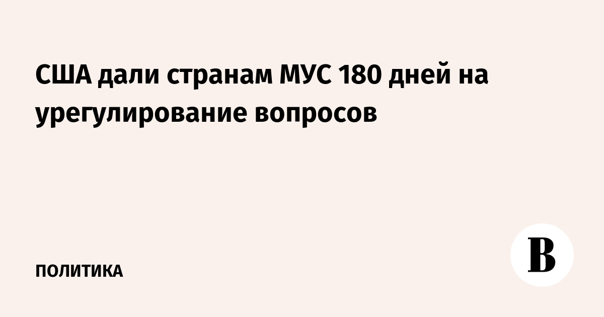 США дали странам МУС 180 дней на урегулирование вопросов