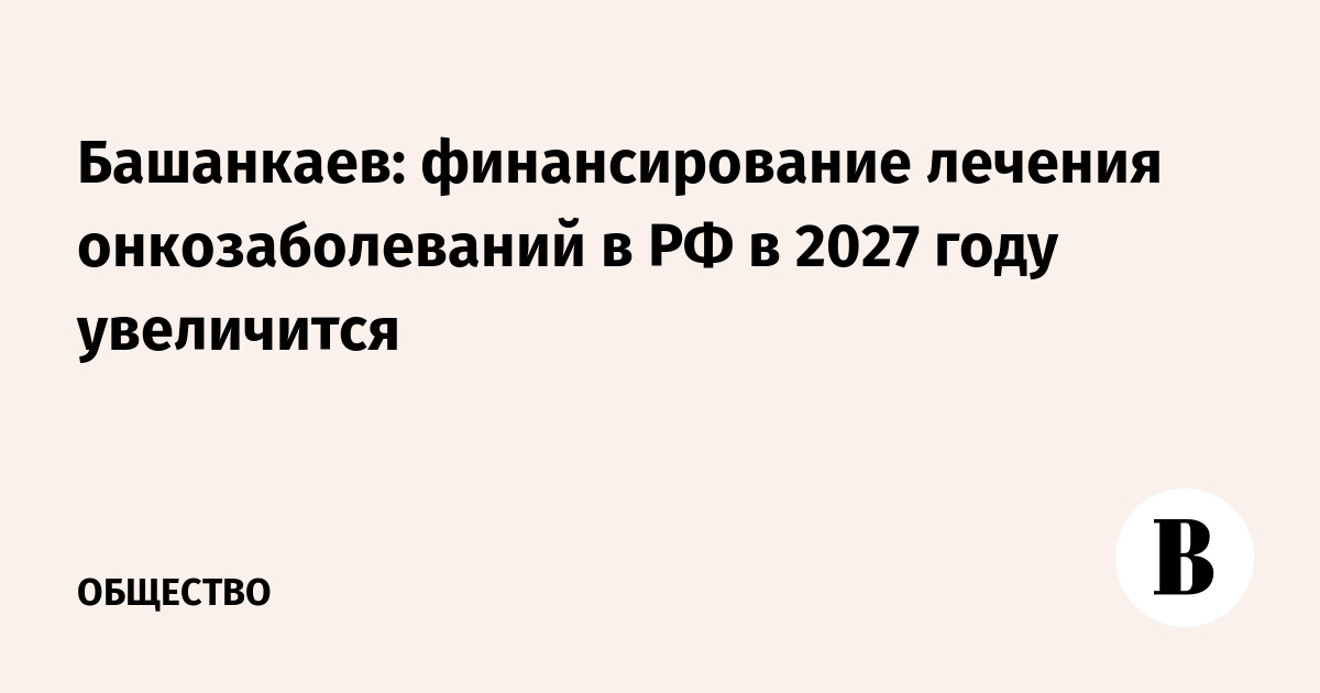 Башанкаев: финансирование лечения онкозаболеваний в РФ в 2027 году увеличится